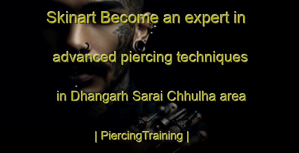 Skinart Become an expert in advanced piercing techniques in Dhangarh Sarai Chhulha area | PiercingTraining | PiercingClasses | SkinartTraining-India